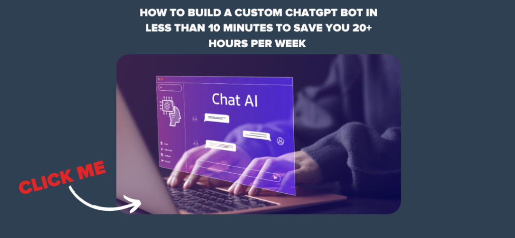 How to Build a Custom ChatGPT Bot in Less Than 10 Minutes to Save You 20+ Hours Per Week
