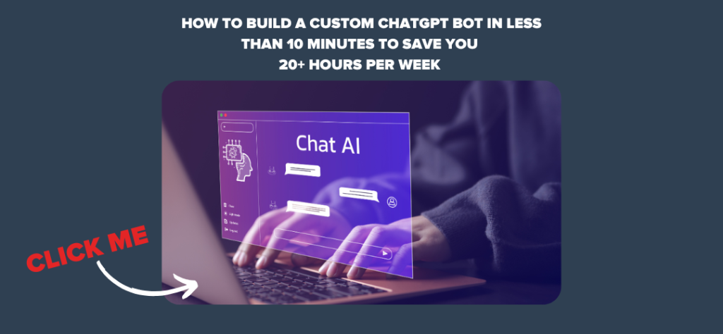 How to Build a Custom ChatGPT Bot in Less Than 10 Minutes to Save You 20+ Hours Per Week 
