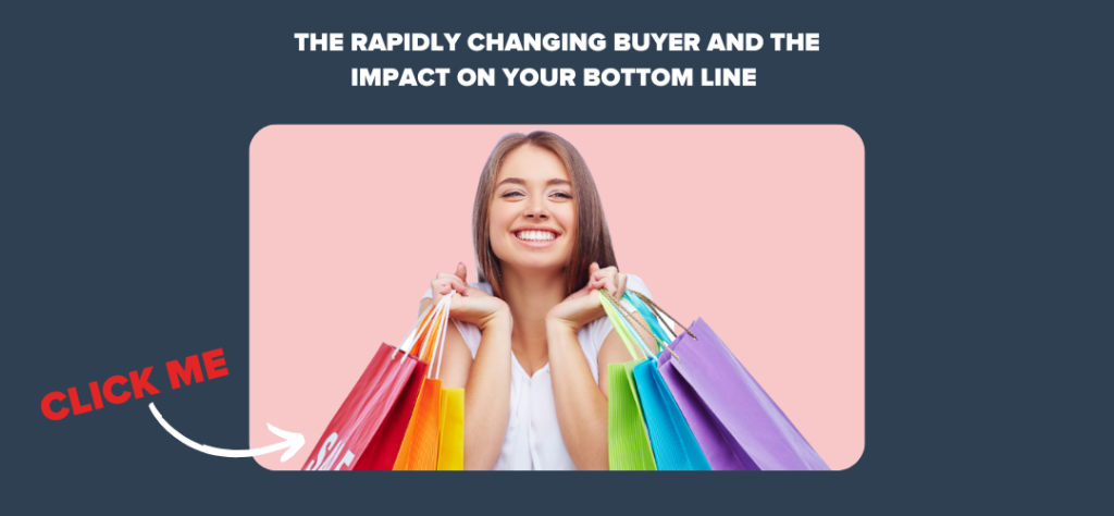 The Rapidly Changing Buyer and the Impact on Your Bottom Line 
